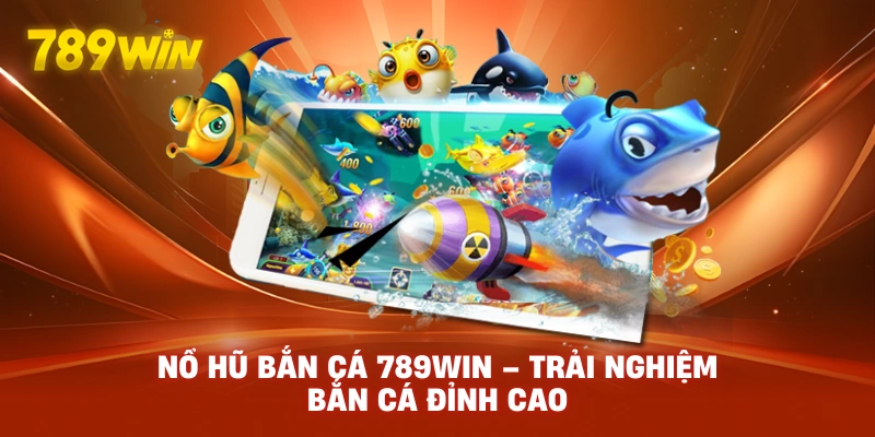 Nổ Hũ Bắn Cá 789WIN – Trải Nghiệm Bắn Cá Đỉnh Cao